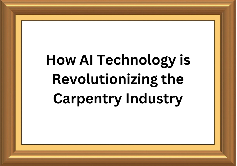 How AI Technology is Revolutionizing the Carpentry Industry